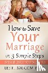 Baucom Ph. D., Lee H. - How To Save Your Marriage In 3 Simple Steps: Even If Only YOU Want To!