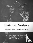 Baker, Christopher E. - Basketball Analytics: Objective and Efficient Strategies for Understanding How Teams Win