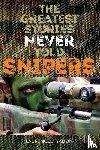 Yadon, Laurence J. - The Greatest Stories Never Told: Snipers
