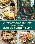 Criscuolo, Claire - 50 Vegetarian Recipes from 50 Years at Claire’s Corner Copia