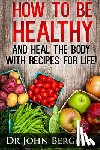 Bergman, John R. - How to Be Healthy and Heal the Body With Recipes For LIFE