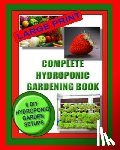 Wright, Jason - Complete Hydroponic Gardening Book: 6 DIY Garden Set Ups For Growing Vegetables, Strawberries, Lettuce, Herbs and More