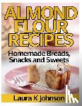 Johnson, Laura K. - Almond Flour Recipes: Homemade Breads, Snacks and Sweets