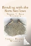Wilson, Adele Barger - Bonding with the Barn Swallows: Nature's Best Teachers