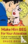 Bryans, Bruce - Make Him BEG For Your Attention