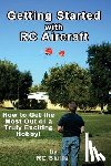 Skills, Rc - Getting Started with RC Aircraft: How to Get the Most Out of a Truly Exciting Hobby!