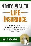 Thompson, Jake - Money. Wealth. Life Insurance.: How the Wealthy Use Life Insurance as a Tax-Free Personal Bank to Supercharge Their Savings