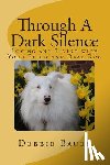 Bauer, Debbie - Through A Dark Silence: Loving and Living with Your Blind and Deaf Dog