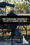 Freeman, John D. - The Politically Incorrect Guide to Health Reform