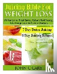 Cary, John C. - Juicing Bible For Weight Loss: 50 Recipes to Total Detox, Reboot, Feel Young, Live Longer and to Prevent Diseases