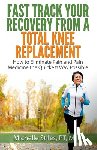 Stiles, Michelle - Fast Track Your Recovery From A Total Knee Replacement: How to Eliminate Pain And Pain Medicine The Quickest Way Possible