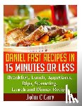 Cary, John C. - Daniel Fast Recipes in 15 Minutes or Less: Breakfast, Lunch, Appetizers, Dips, Seasoning, Lunch and Dinner Recipes