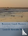 Gonzales Ph. D., Louis D. - -Recovery Coach Mastery: Strengths-based Approaches, Competencies, for helping persons recovering for addictive behaviors