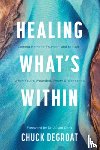 Degroat, Chuck - Healing What's Within: Coming Home to Yourself--And to God--When You're Wounded, Weary, and Wandering