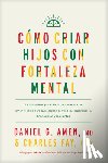 Amen MD Daniel G. - Cómo Criar Hijos Con Fortaleza Mental: Combinando El Poder de la Neurociencia Con Amor Y Lógica Para Que Crezcan Confiados, Responsables, Bondadosos Y