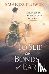 Flower, Amanda - To Slip the Bonds of Earth