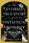 Kaufman, Kathleen - The Entirely True Story of the Fantastical Mesmerist Nora Grey