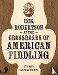 Goertzen, Chris - Eck Robertson at the Crossroads of American Fiddling