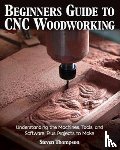 Thompson, Steven James - Beginner's Guide to CNC Woodworking