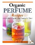Jacobs, Angelina - Organic Perfume Recipes: Create Your Own Signature Scent in no time!