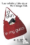 Smith, E. C. - A Gun in My Gucci: Two Outsiders Take Down the Chicago Mob