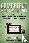Turock, Art - Competent is Not an Option: Build an Elite Leadership Team Following the Talent Development Game Plan of Sports Champions