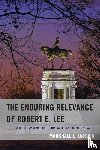 DeRosa, Marshall L. - The Enduring Relevance of Robert E. Lee