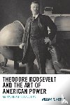 Nester, William R. - Theodore Roosevelt and the Art of American Power