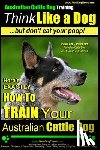 Pearce, Paul Allen - Australian Cattle Dog Training Think Like Me ...But Don't Eat Your Poop!: Here's EXACTLY How to Train Your Australian Cattle Dog