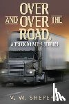 Sheperd, V. W. - Over and Over the Road, A Truck Driver's Stories