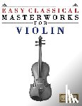 Masterworks, Easy Classical - Easy Classical Masterworks for Violin: Music of Bach, Beethoven, Brahms, Handel, Haydn, Mozart, Schubert, Tchaikovsky, Vivaldi and Wagner