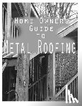 Fuller, Burton - Home Owners guide to Metal Roofing: Metal roofing install guide