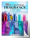 Selon, Dana - 50 All Natural Fragrance Recipes: The Art of Perfume Making Made Easy