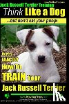 Pearce, Paul Allen - Jack Russell Terrier Training, Think Like a Dog, But Don't Eat your Poop!: Here's EXACTLY How To Train Your Jack Russell Terrier