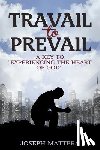 Mattera, Joseph Gerard - Travail to Prevail: A key to "Experiencing the Heart of God"