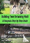 Hicks, Tim a. - Building Your Retaining Wall: A Complete Step-by-Step Guide