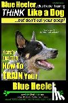 Pearce, Paul Allen - Blue Heeler, Blue Heeler Training, Think Like a Dog, But Don't Eat Your Poop!: 'Paws on Paws Off' Blue Heeler Breed Expert Dog Training. Here's EXACTL