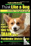 Pearce, Paul Allen - Pembroke Welsh Corgi, Pembroke Welsh Corgi Training AAA AKC: Think Like a Dog, But Don't Eat Your Poop! - Breed Expert Dog Training: Here's EXACTLY Ho