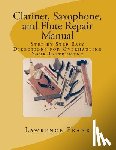 Frank, Lawrence S. - Clarinet, Saxophone, and Flute Repair Manual: Step by Step Easy Directions for Overhauling Your Instrument