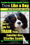 Pearce, Paul Allen - Cavalier King Charles Spaniel Training Think Like a Dog, But Don't Eat Your P: Here's EXACTLY How To TRAIN Your Cavalier King Charles Spaniel