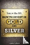 Chou, Tony - Screw the BS: How to Invest in Gold and Silver