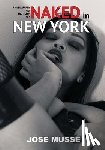 Musse, Jose - Naked in New York: Photography, Art, Eroticism, and Sex