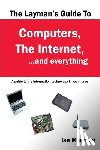 Manning, Ian - The Layman's Guide to Computers, the Internet, and Everything: A guide to the information technology in your home