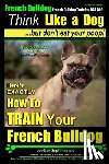 Pearce, Paul Allen - French Bulldog, French Bulldog Training AAA AKC: Think Like a Dog, but Don't Eat Your Poop! French Bulldog Breed Expert Training: Here's EXACTLY How t