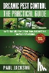 Jackson, Paul - Organic Pest Control The Practical Guide: How To Naturally Protect Your Home, Garden & Food from Pests & Pesticides