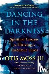 Moss III, Otis - Dancing in the Darkness: Spiritual Lessons for Thriving in Turbulent Times