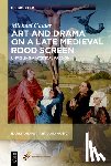 Calder, Michael - Art and Drama on a Late Medieval Rood Screen: Unveiling a Mystical Passion