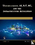 Goralski, Walter - Understanding AI, IoT, 6G and The Infrastructure Revolution