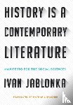 Jablonka, Ivan - History Is a Contemporary Literature