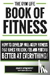 Stuckert, Colin - Gym Life Book of Fitness: How To Develop Full-Body Fitness That Makes You Look, Feel and Perform Better at Everything!